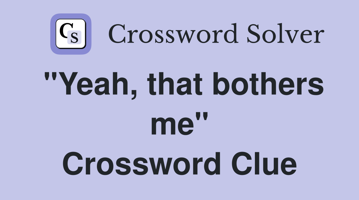 "Yeah, that bothers me" Crossword Clue Answers Crossword Solver